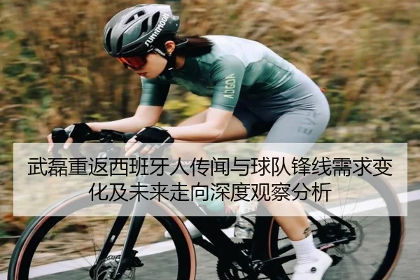 武磊重返西班牙人传闻与球队锋线需求变化及未来走向深度观察分析